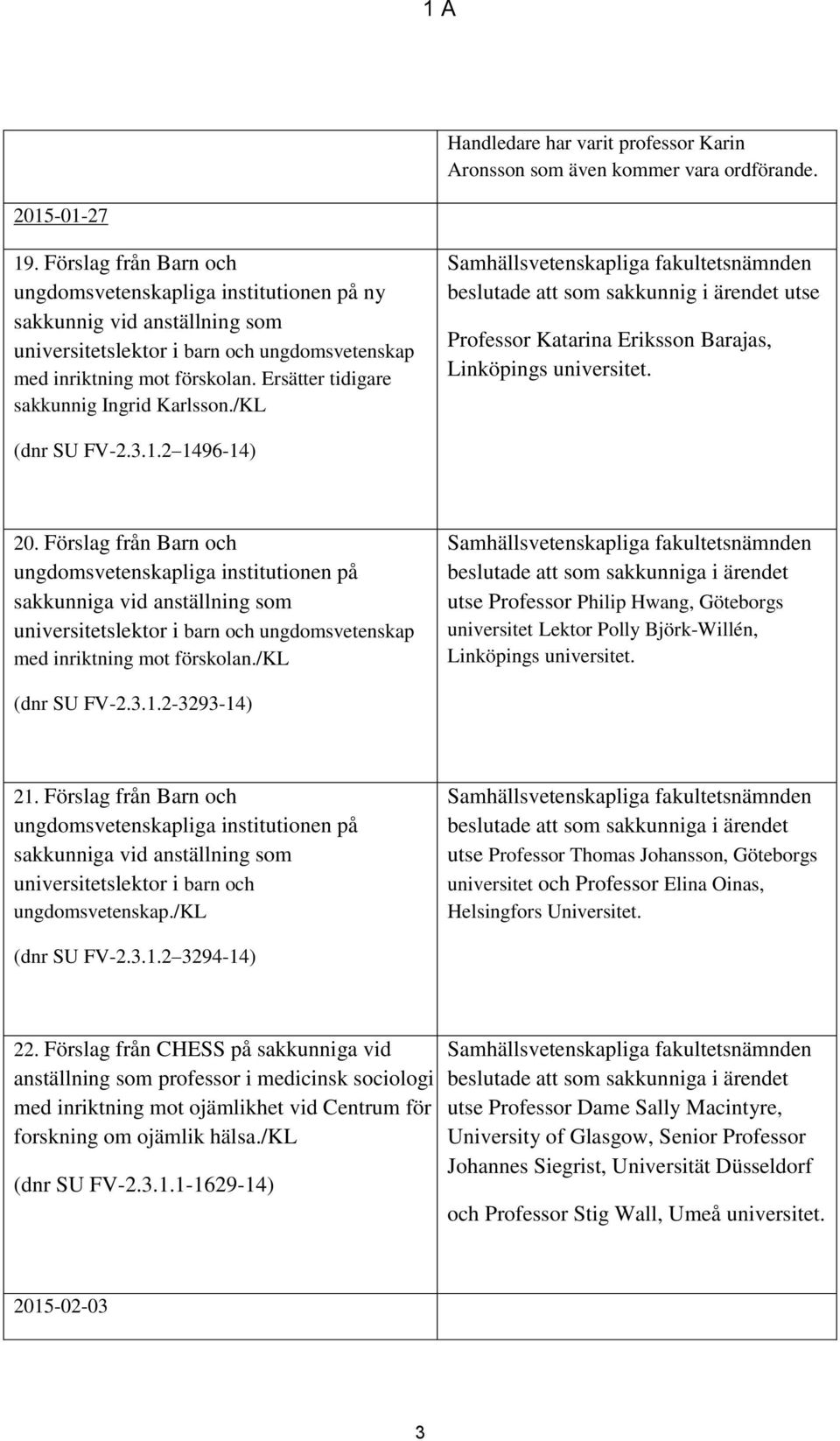 Ersätter tidigare sakkunnig Ingrid Karlsson./KL Samhällsvetenskapliga fakultetsnämnden beslutade att som sakkunnig i ärendet utse Professor Katarina Eriksson Barajas, Linköpings universitet.