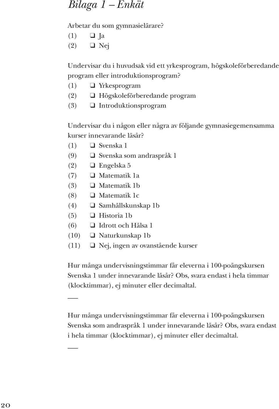 (1) Svenska 1 (9) Svenska som andraspråk 1 (2) Engelska 5 (7) Matematik 1a (3) Matematik 1b (8) Matematik 1c (4) Samhällskunskap 1b (5) Historia 1b (6) Idrott och Hälsa 1 (10) Naturkunskap 1b (11)