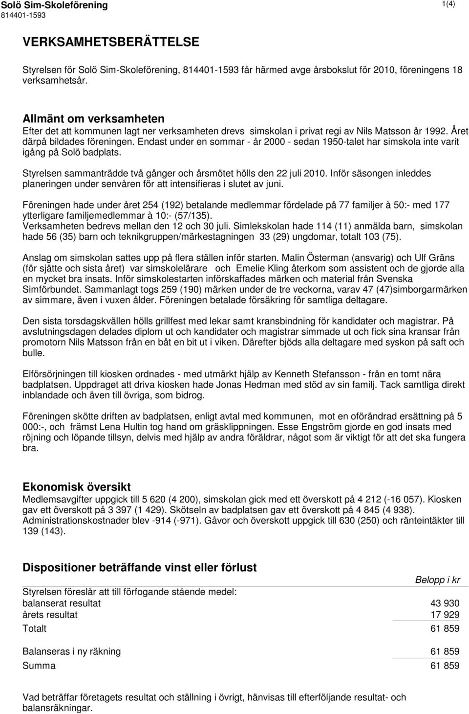 Endast under en sommar - år 2000 - sedan 1950-talet har simskola inte varit igång på Solö badplats. Styrelsen sammanträdde två gånger och årsmötet hölls den 22 juli 2010.