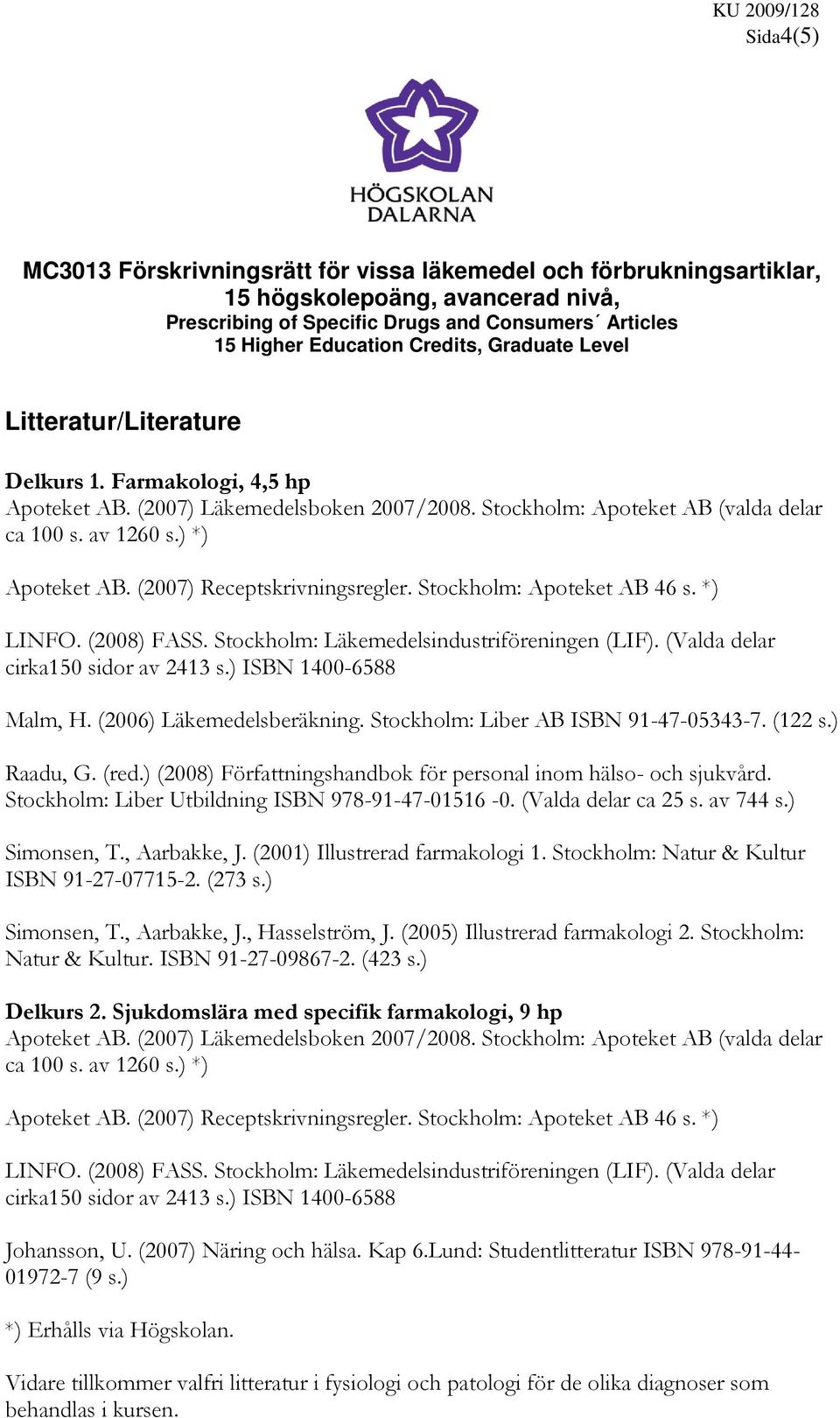 (2007) Receptskrivningsregler. Stockholm: Apoteket AB 46 s. *) LINFO. (2008) FASS. Stockholm: Läkemedelsindustriföreningen (LIF). (Valda delar cirka150 sidor av 2413 s.) ISBN 1400-6588 Malm, H.