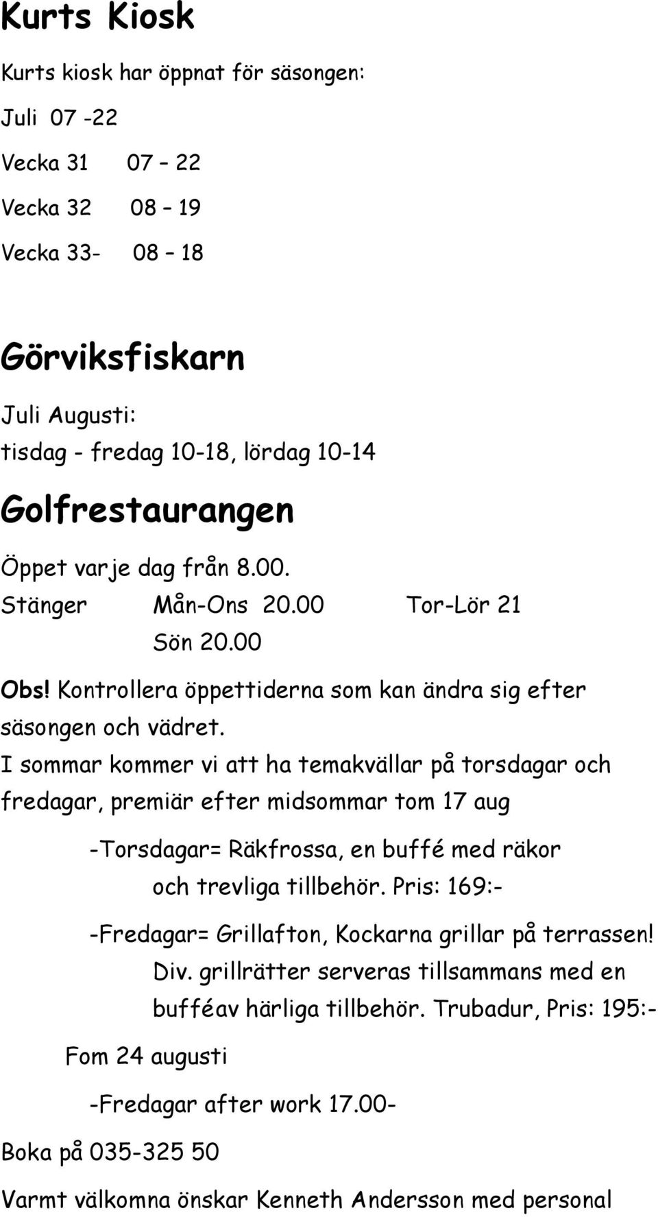 I sommar kommer vi att ha temakvällar på torsdagar och fredagar, premiär efter midsommar tom 17 aug -Torsdagar= Räkfrossa, en buffé med räkor och trevliga tillbehör.