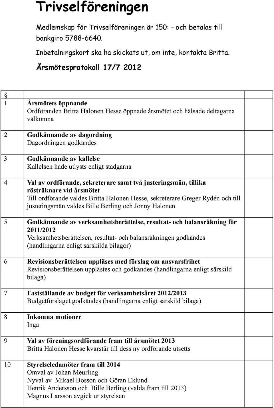 kallelse Kallelsen hade utlysts enligt stadgarna 4 Val av ordförande, sekreterare samt två justeringsmän, tillika rösträknare vid årsmötet Till ordförande valdes Britta Halonen Hesse, sekreterare