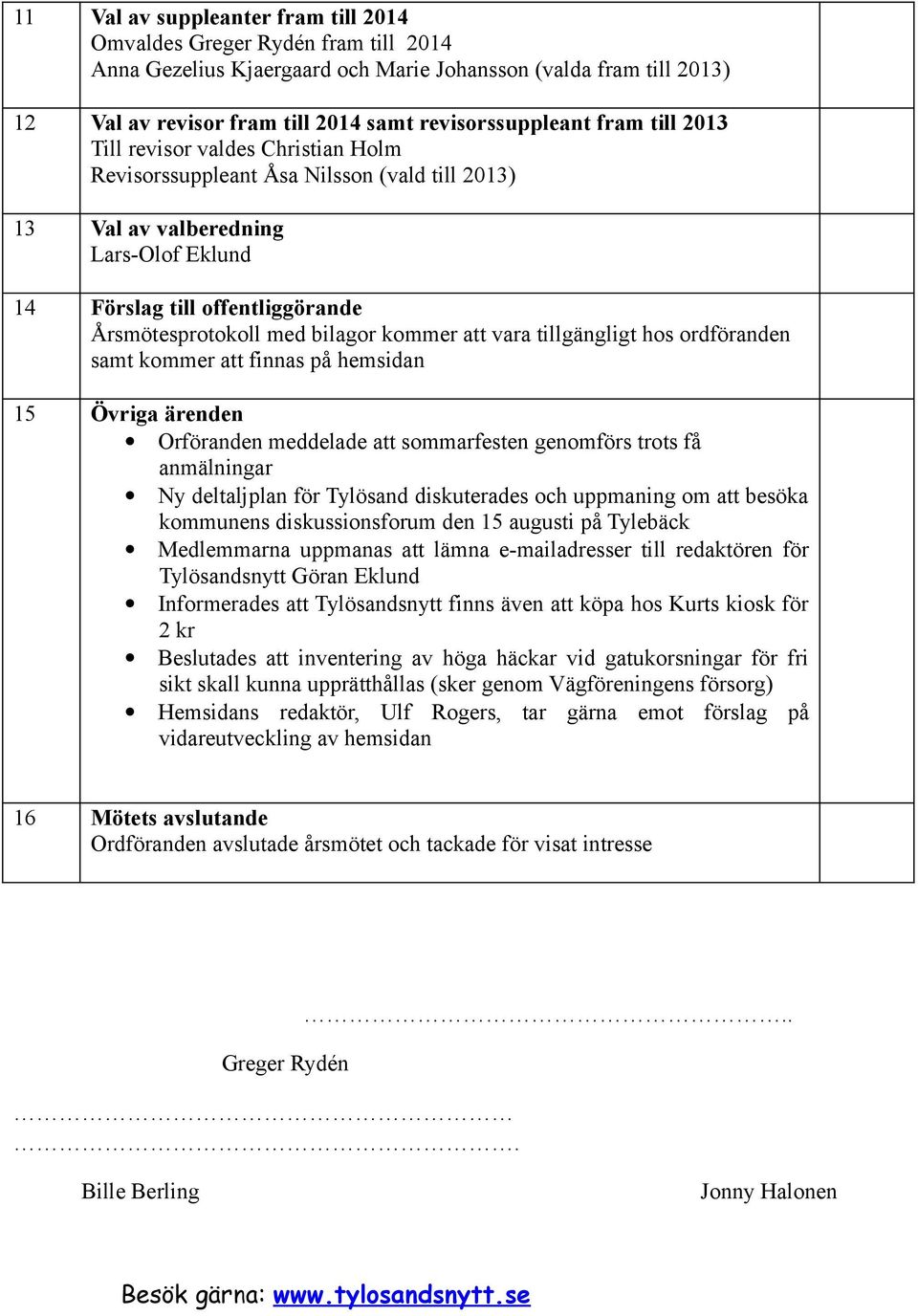 kommer att vara tillgängligt hos ordföranden samt kommer att finnas på hemsidan 15 Övriga ärenden Orföranden meddelade att sommarfesten genomförs trots få anmälningar Ny deltaljplan för Tylösand