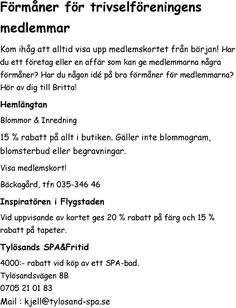 Hemlängtan Blommor & Inredning 15 % rabatt på allt i butiken. Gäller inte blommogram, blomsterbud eller begravningar. Visa medlemskort!