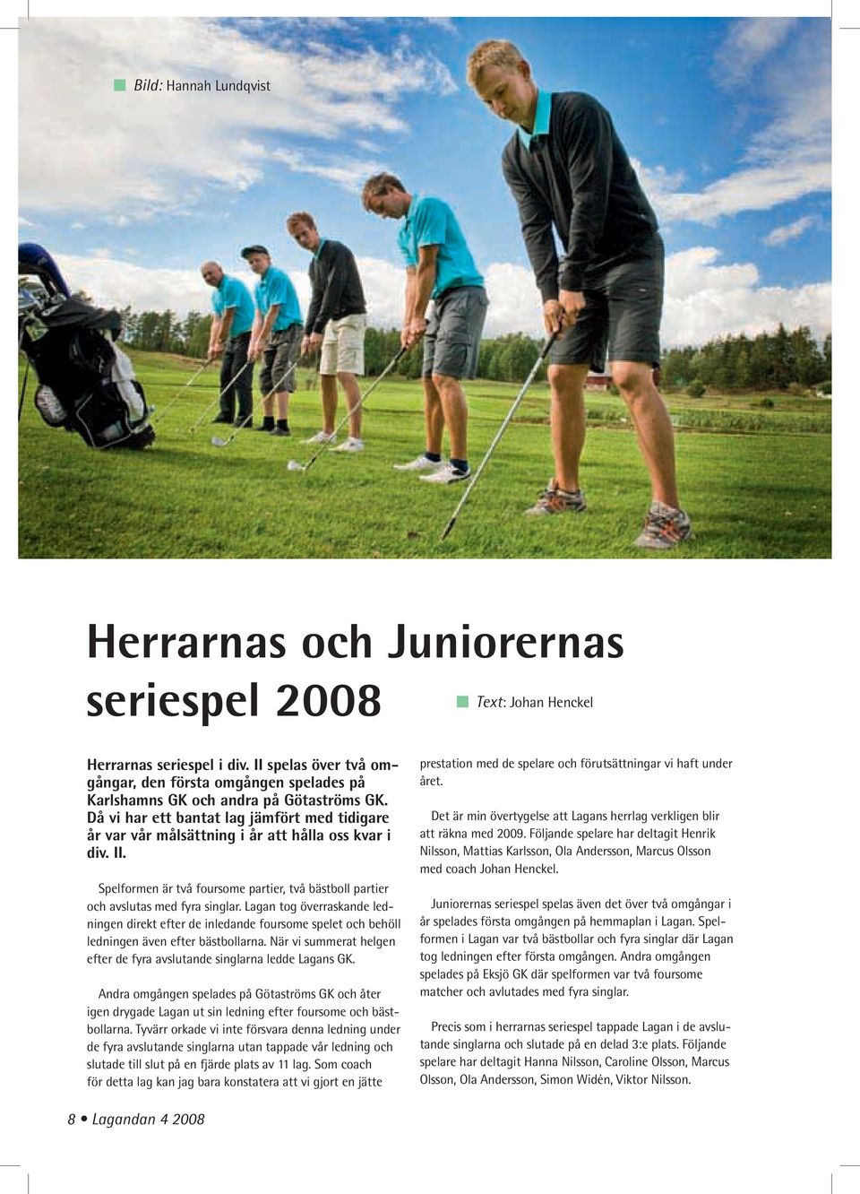 Då vi har ett bantat lag jämfört med tidigare år var vår målsättning i år att hålla oss kvar i div. II. Spelformen är två foursome partier, två bästboll partier och avslutas med fyra singlar.