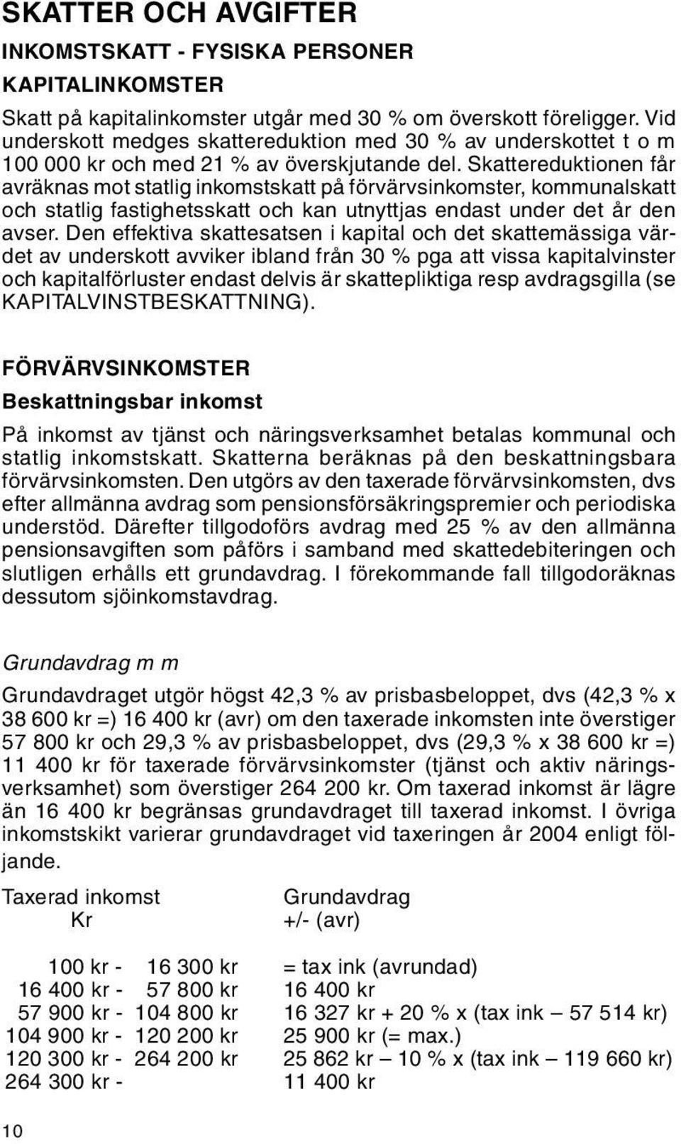 Skattereduktionen får avräknas mot statlig inkomstskatt på förvärvsinkomster, kommunalskatt och statlig fastighetsskatt och kan utnyttjas endast under det år den avser.