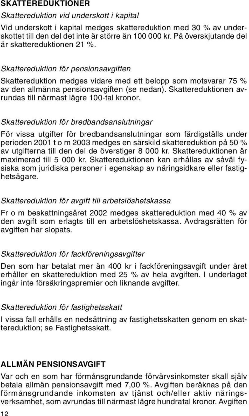 Skattereduktionen avrundas till närmast lägre 100-tal kronor.