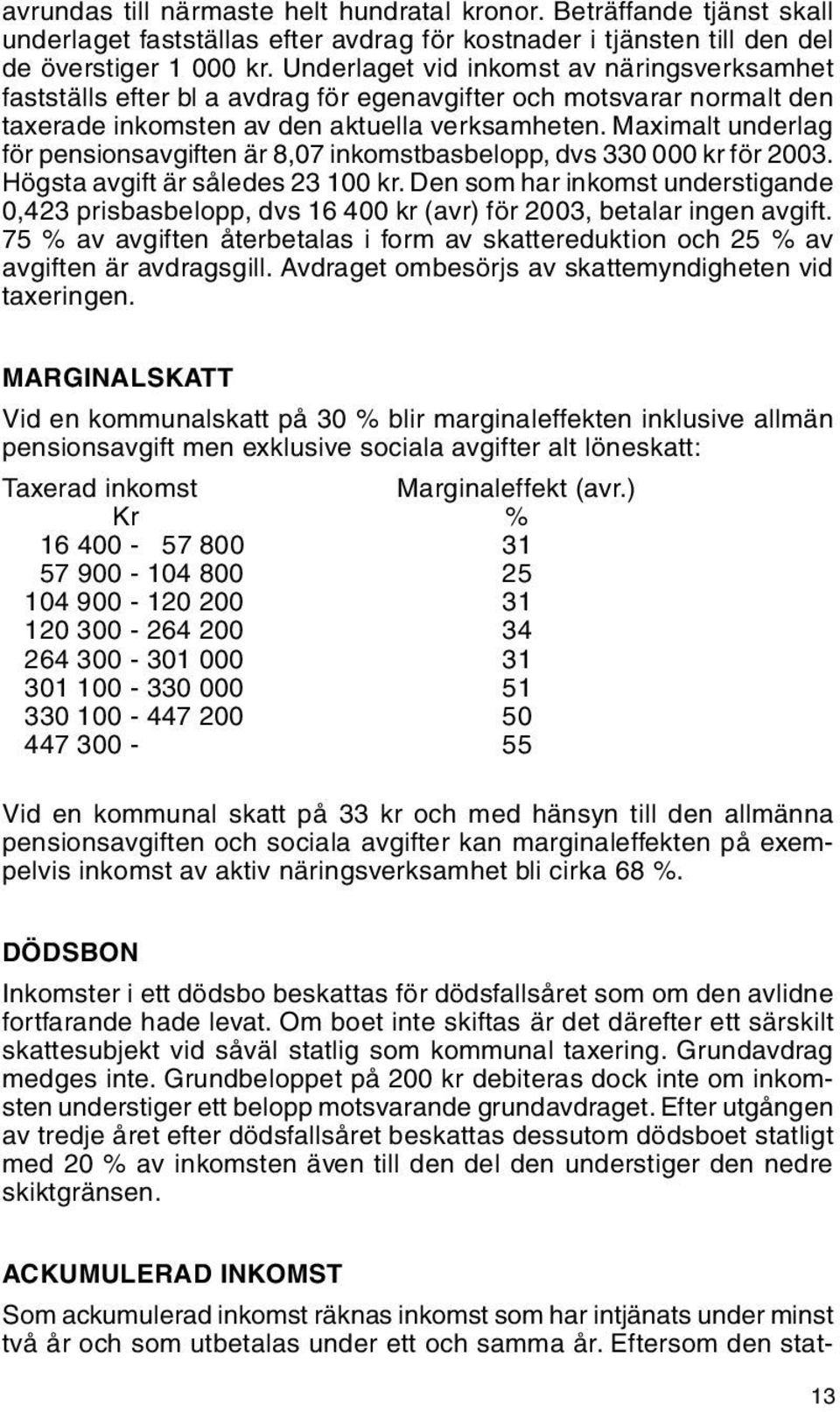 Maximalt underlag för pensionsavgiften är 8,07 inkomstbasbelopp, dvs 330 000 kr för 2003. Högsta avgift är således 23 100 kr.