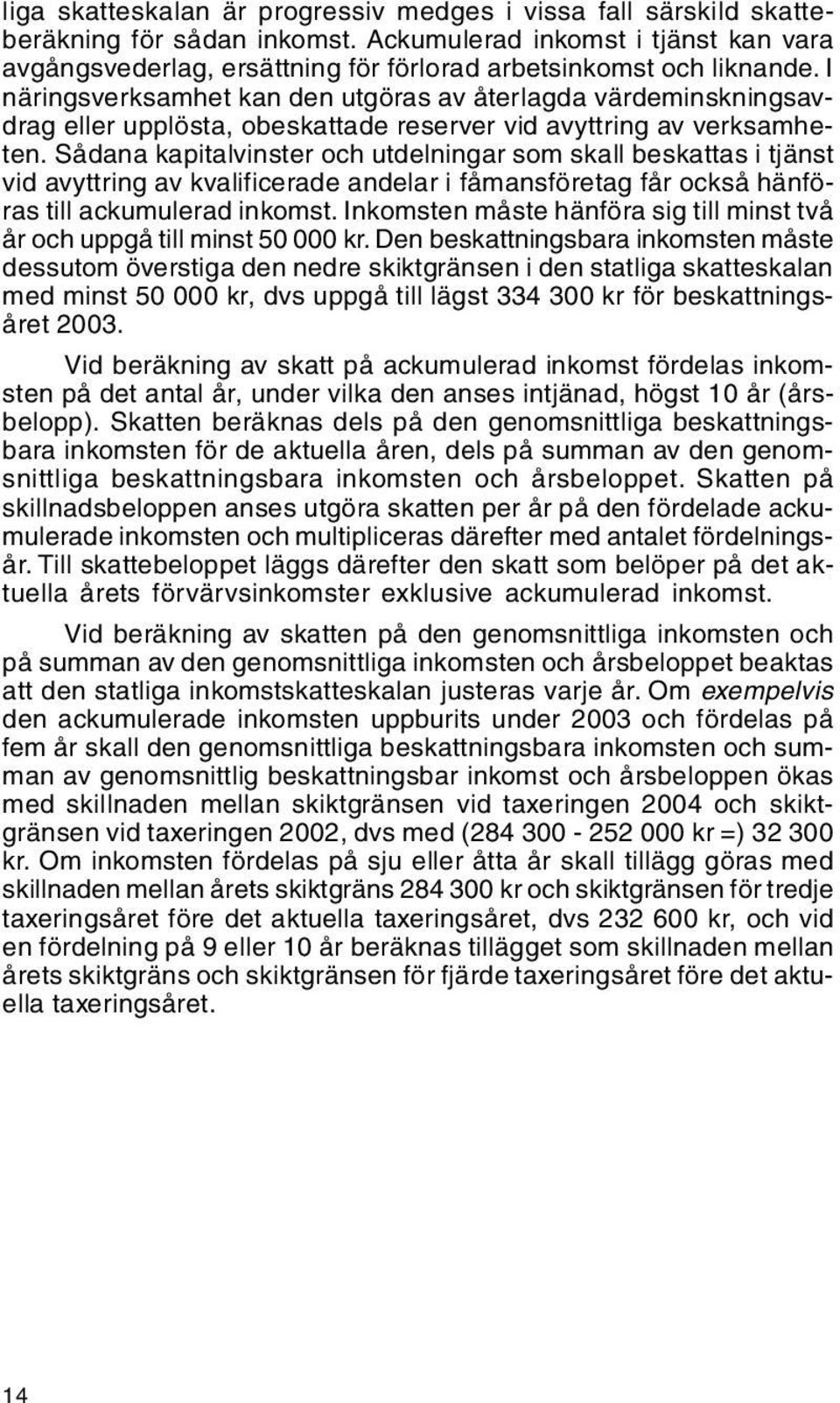 I näringsverksamhet kan den utgöras av återlagda värdeminskningsavdrag eller upplösta, obeskattade reserver vid avyttring av verksamheten.