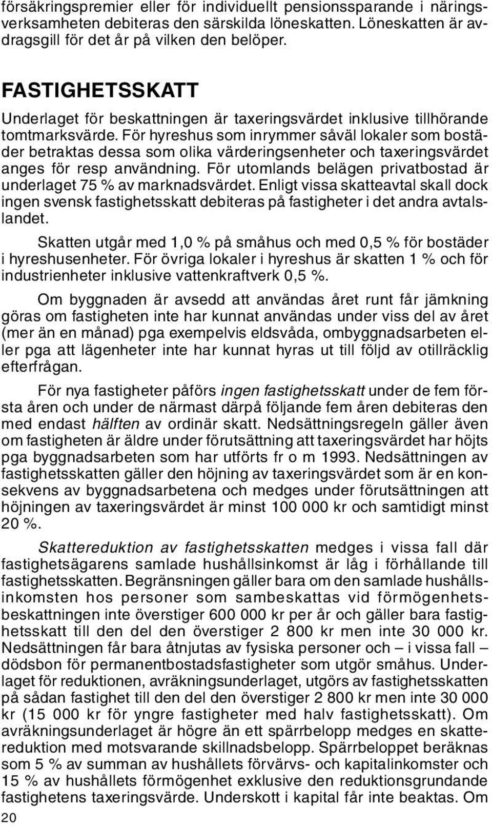 För hyreshus som inrymmer såväl lokaler som bostäder betraktas dessa som olika värderingsenheter och taxeringsvärdet anges för resp användning.