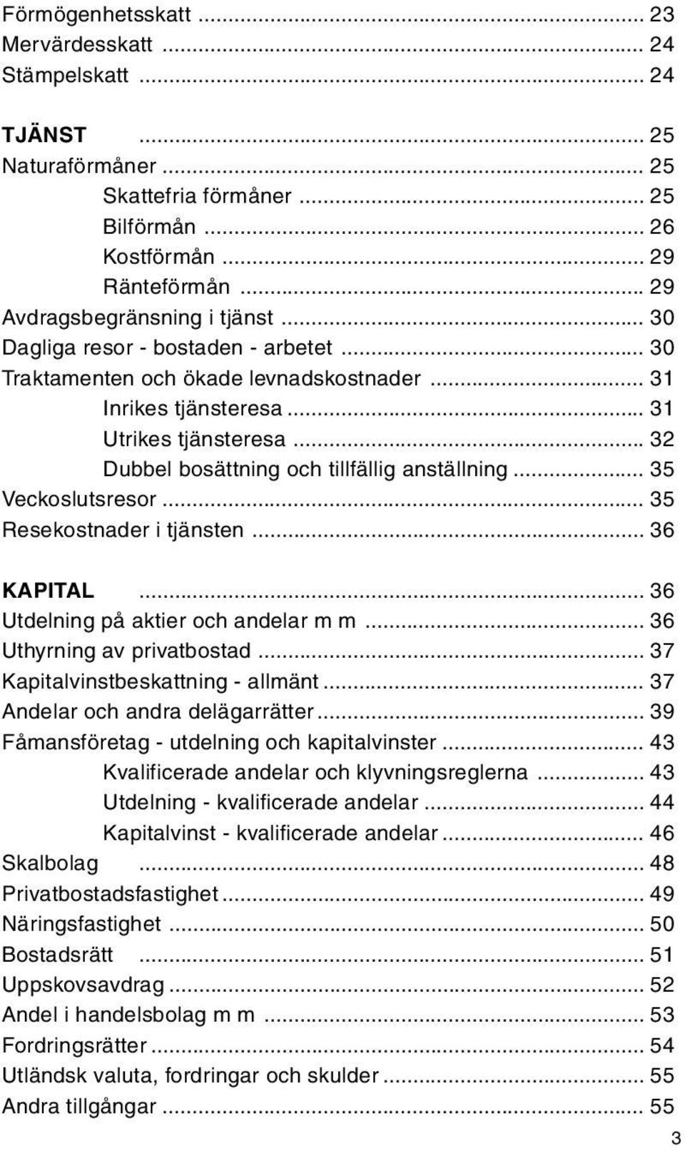 .. 32 Dubbel bosättning och tillfällig anställning... 35 Veckoslutsresor... 35 Resekostnader i tjänsten... 36 KAPITAL... 36 Utdelning på aktier och andelar m m... 36 Uthyrning av privatbostad.