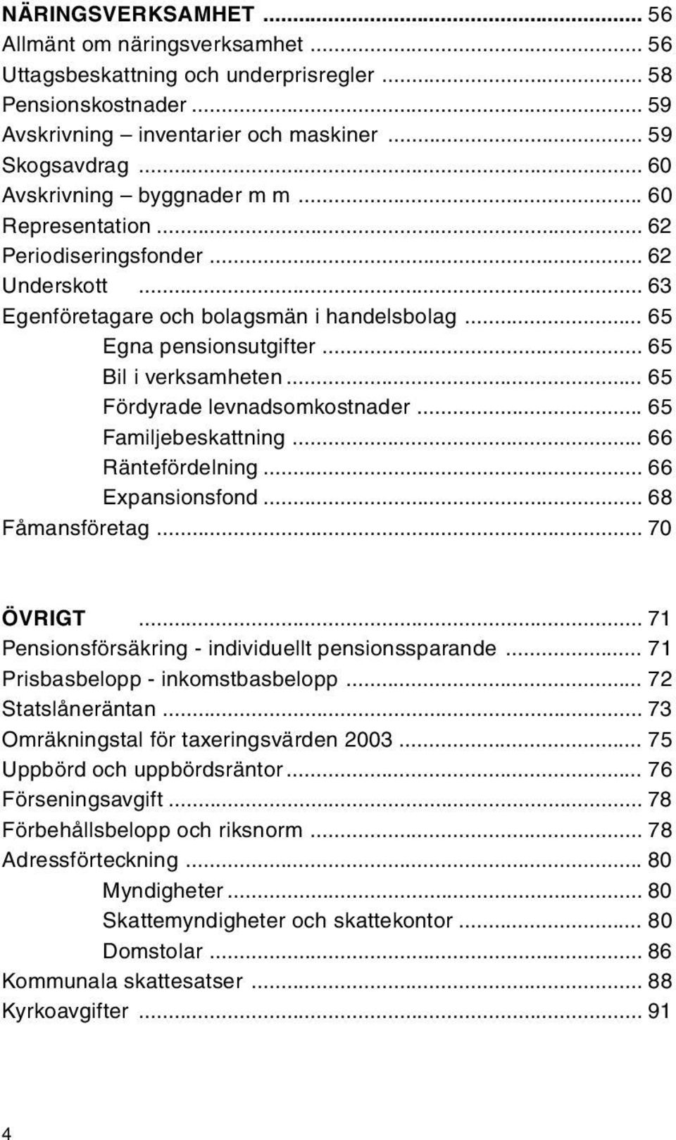 .. 65 Fördyrade levnadsomkostnader... 65 Familjebeskattning... 66 Räntefördelning... 66 Expansionsfond... 68 Fåmansföretag... 70 ÖVRIGT... 71 Pensionsförsäkring - individuellt pensionssparande.