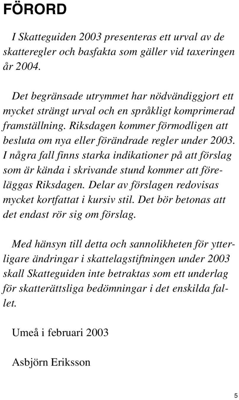 I några fall finns starka indikationer på att förslag som är kända i skrivande stund kommer att föreläggas Riksdagen. Delar av förslagen redovisas mycket kortfattat i kursiv stil.