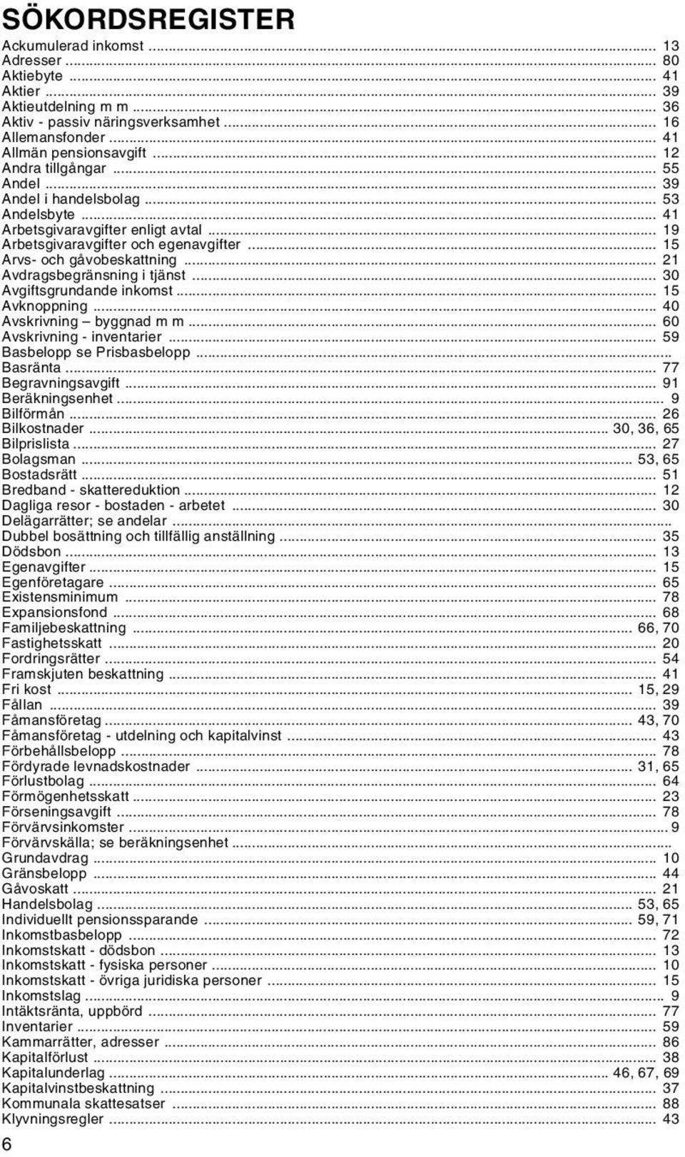 .. 21 Avdragsbegränsning i tjänst... 30 Avgiftsgrundande inkomst... 15 Avknoppning... 40 Avskrivning byggnad m m... 60 Avskrivning - inventarier... 59 Basbelopp se Prisbasbelopp... Basränta.