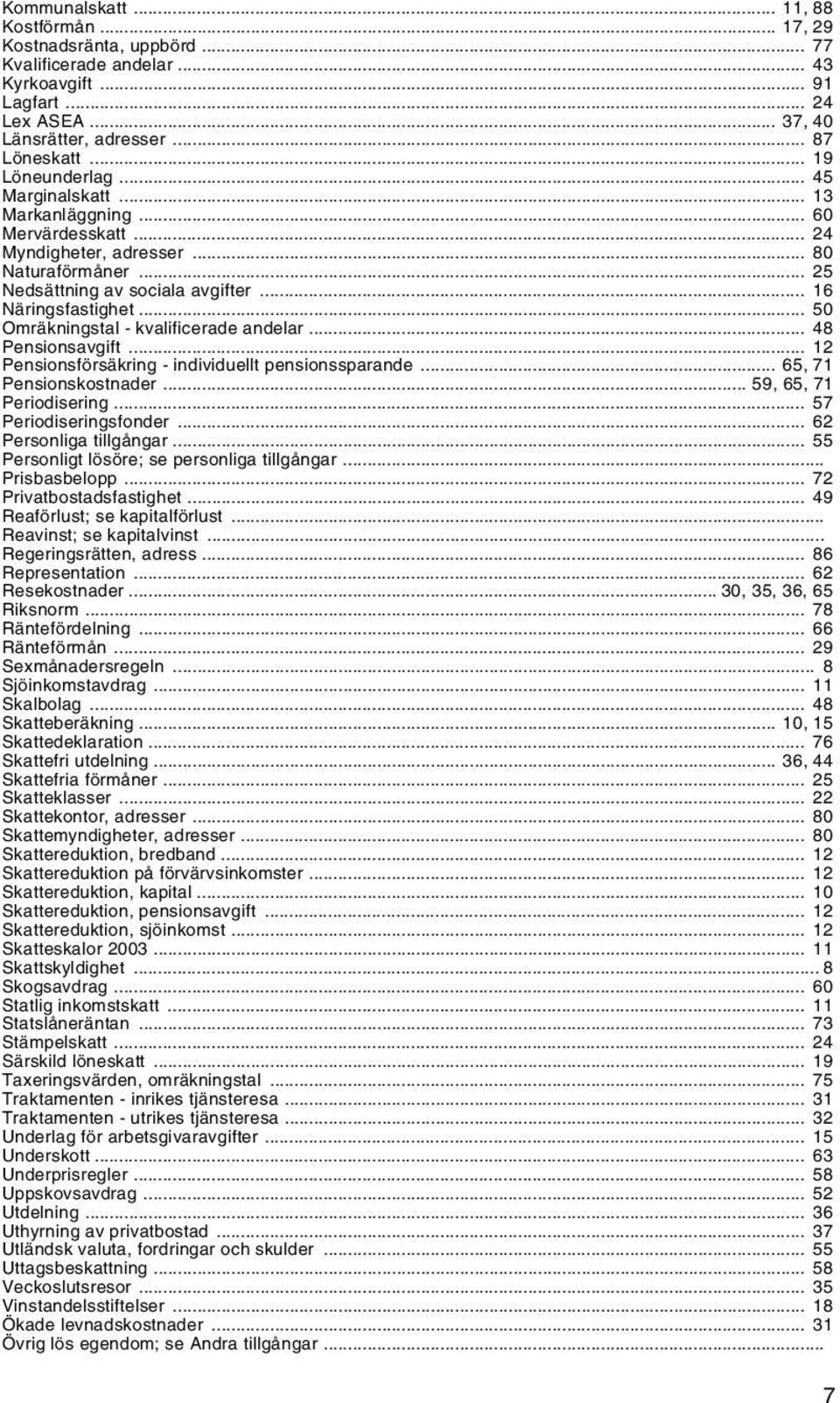 .. 50 Omräkningstal - kvalificerade andelar... 48 Pensionsavgift... 12 Pensionsförsäkring - individuellt pensionssparande... 65, 71 Pensionskostnader... 59, 65, 71 Periodisering.