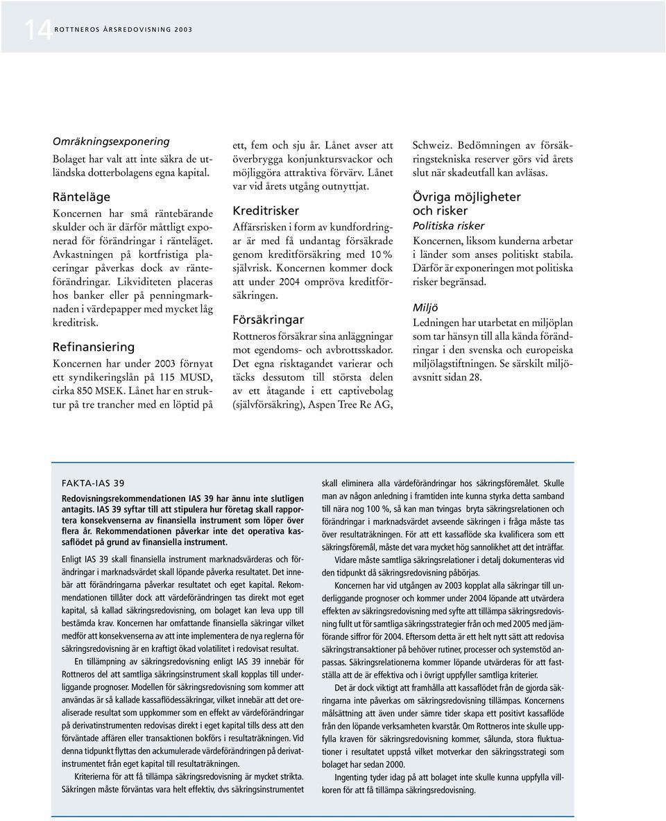 Likviditeten placeras hos banker eller på penningmarknaden i värdepapper med mycket låg kreditrisk. Refinansiering Koncernen har under 2003 förnyat ett syndikeringslån på 115 MUSD, cirka 850 MSEK.