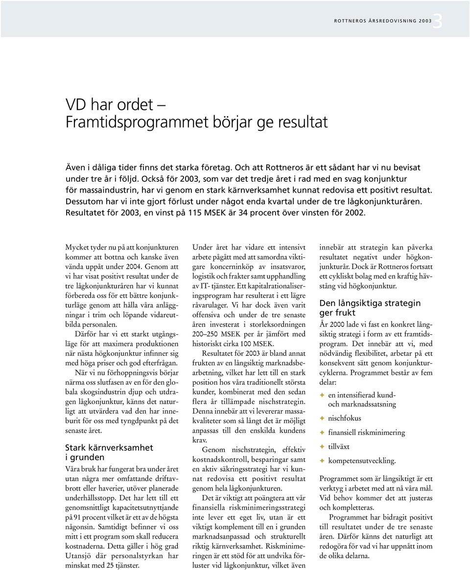 Dessutom har vi inte gjort förlust under något enda kvartal under de tre lågkonjunkturåren. Resultatet för 2003, en vinst på 115 MSEK är 34 procent över vinsten för 2002.