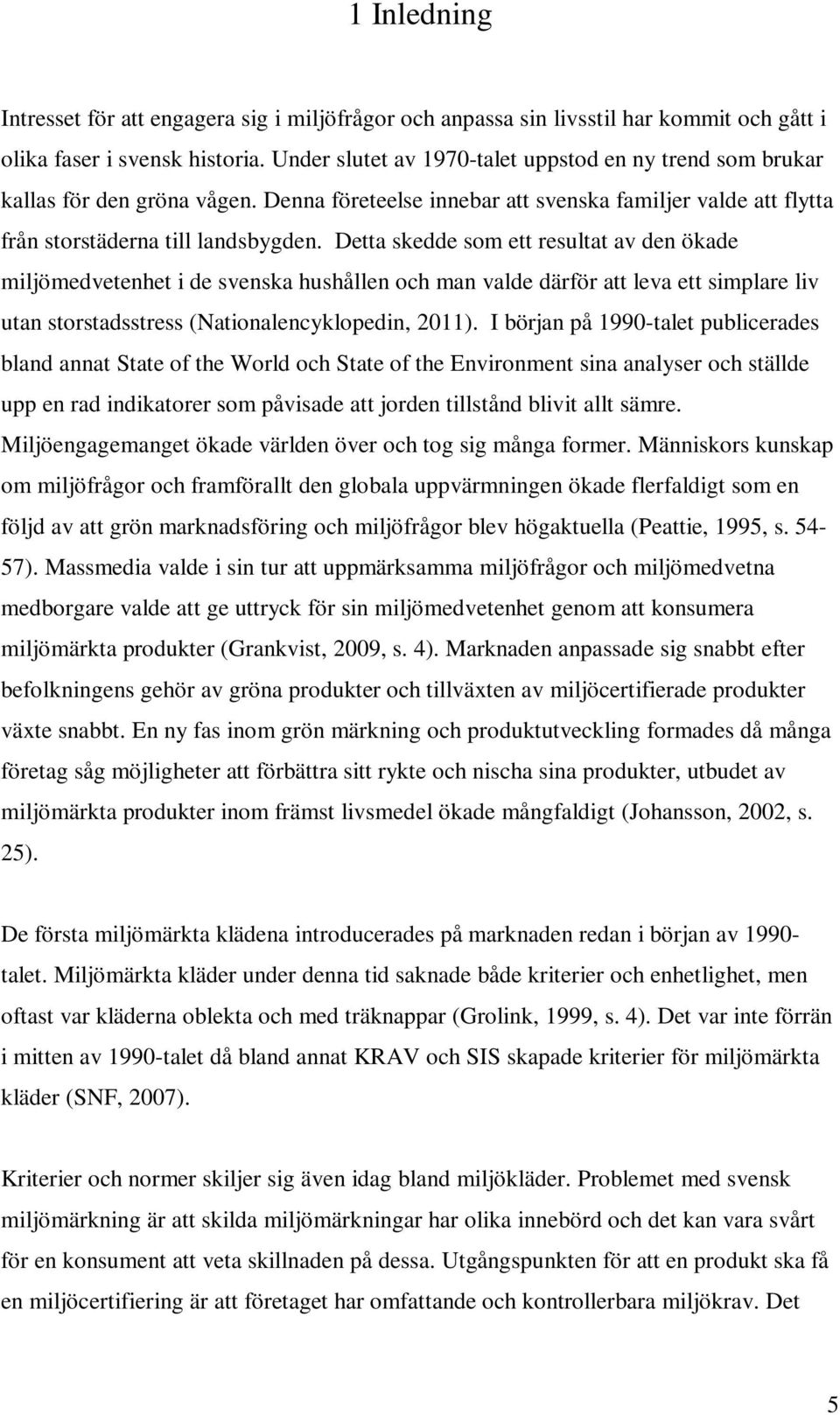 Detta skedde som ett resultat av den ökade miljömedvetenhet i de svenska hushållen och man valde därför att leva ett simplare liv utan storstadsstress (Nationalencyklopedin, 2011).