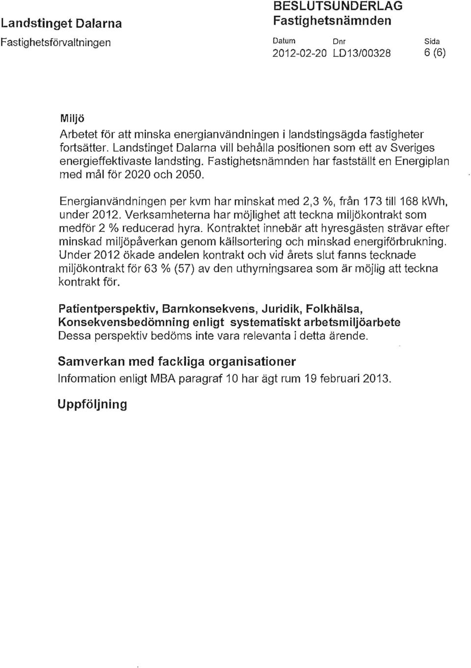 Energianvändningen per kvm har minskat med 2,3 %, från 173 till 168 kwh, under 2012. Verksamheterna har möjlighet att teckna miljökontrakt som medför 2 % reducerad hyra.