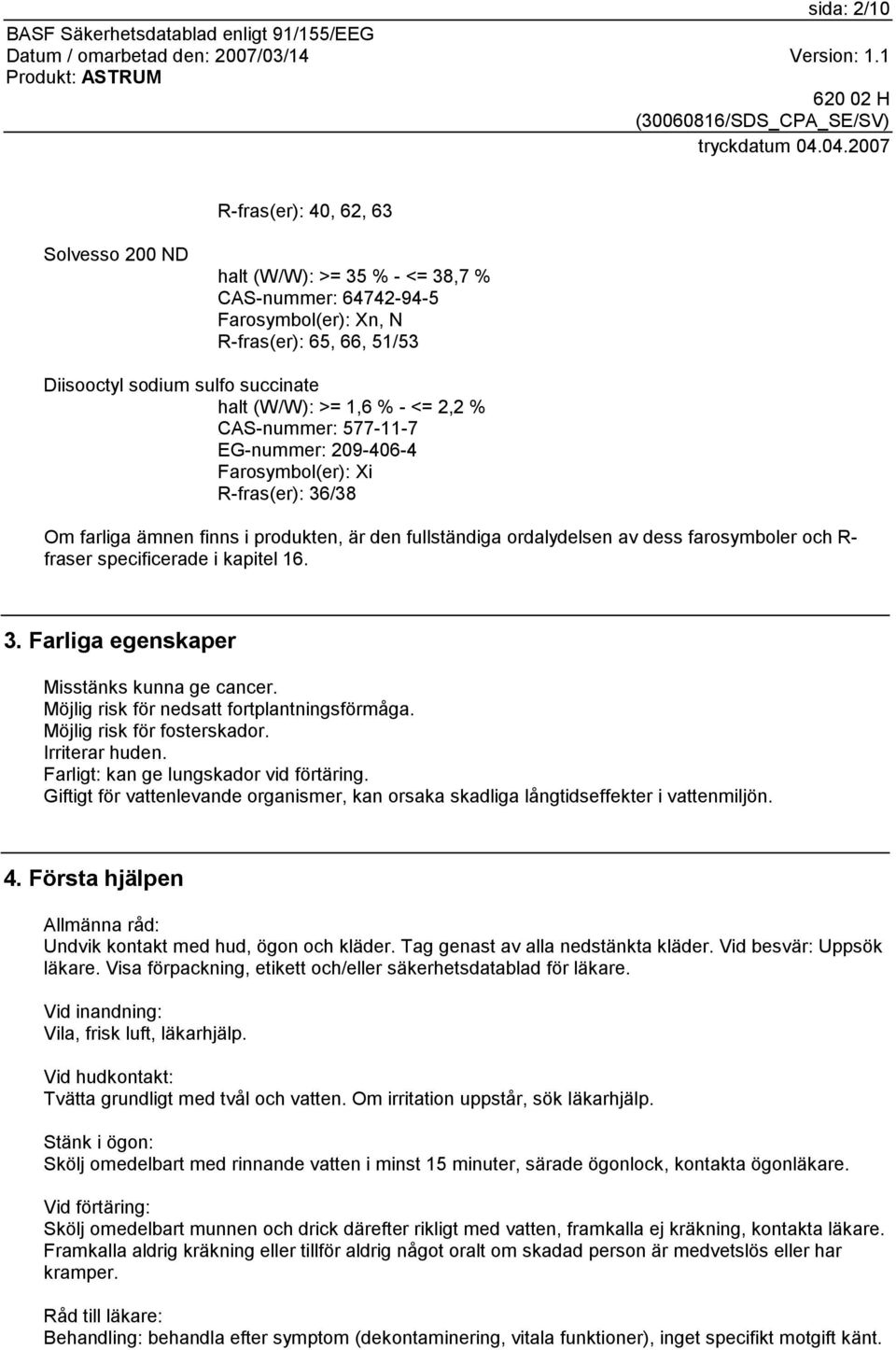 fraser specificerade i kapitel 16. 3. Farliga egenskaper Misstänks kunna ge cancer. Möjlig risk för nedsatt fortplantningsförmåga. Möjlig risk för fosterskador. Irriterar huden.