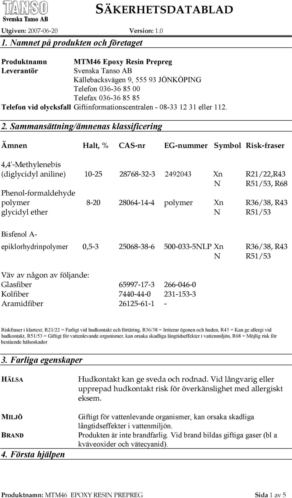 Sammansättning/ämnenas klassificering Ämnen Halt, % CAS-nr EG-nummer Symbol Risk-fraser 4,4'-Methylenebis (diglycidyl aniline) 10-25 28768-32-3 2492043 Xn R21/22,R43 N R51/53, R68 Phenol-formaldehyde