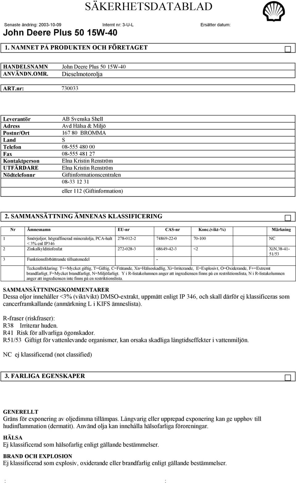 Renström Nödtelefonnr Giftinformationscentralen 08-33 12 31 eller 112 (Giftinformation) 2. SAMMANSÄTTNING ÄMNENAS KLASSIFICERING Nr Ämnesnamn EU-nr CAS-nr Konc.