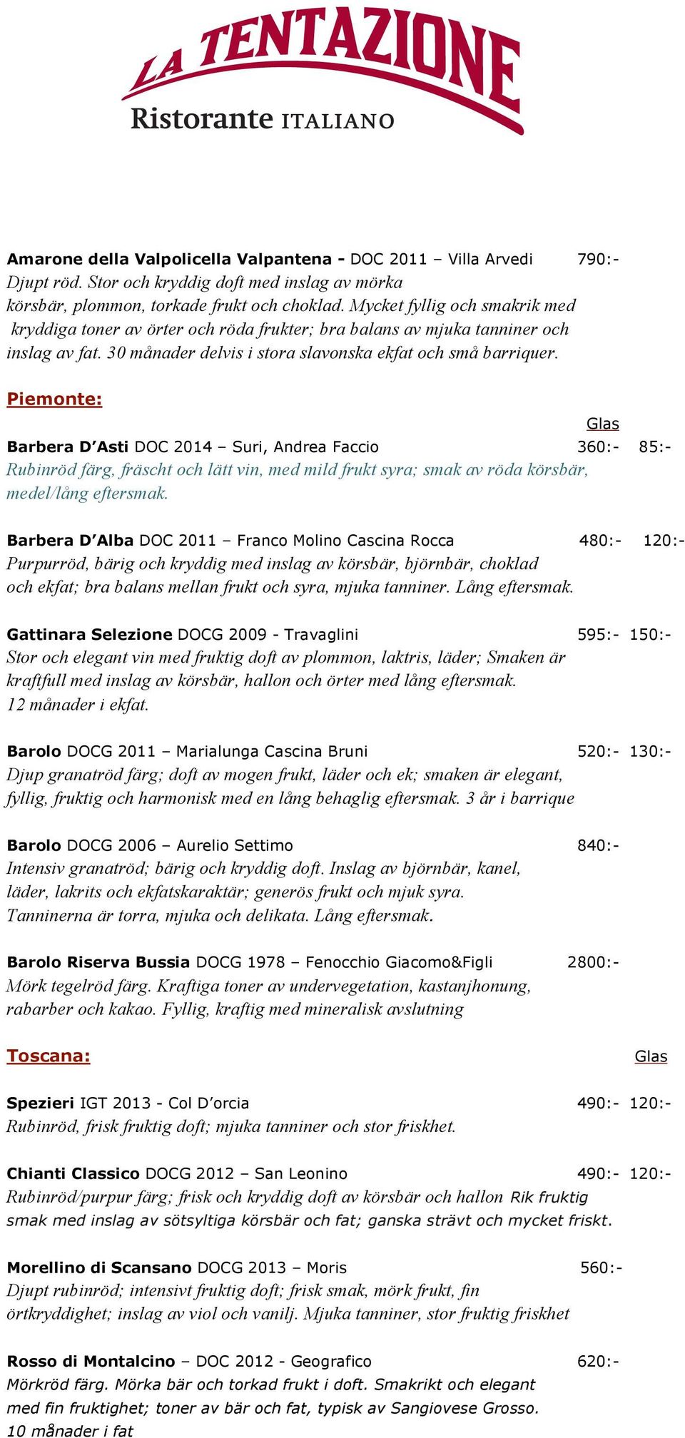 Piemonte: Barbera D Asti DOC 2014 Suri, Andrea Faccio 360:- 85:- Rubinröd färg, fräscht och lätt vin, med mild frukt syra; smak av röda körsbär, medel/lång eftersmak.