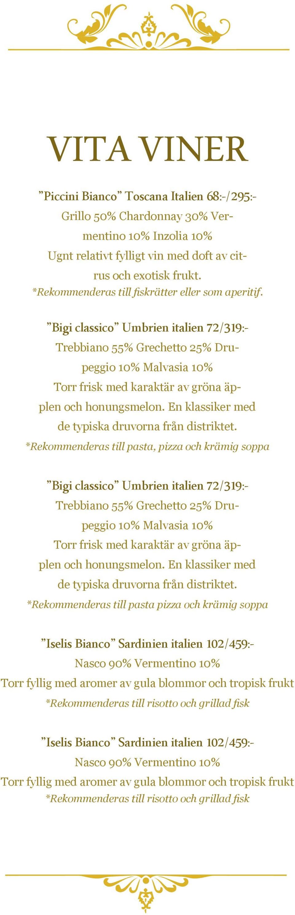 Bigi classico Umbrien italien 72/319:- Trebbiano 55% Grechetto 25% Drupeggio 10% Malvasia 10% Torr frisk med karaktär av gröna äpplen och honungsmelon.