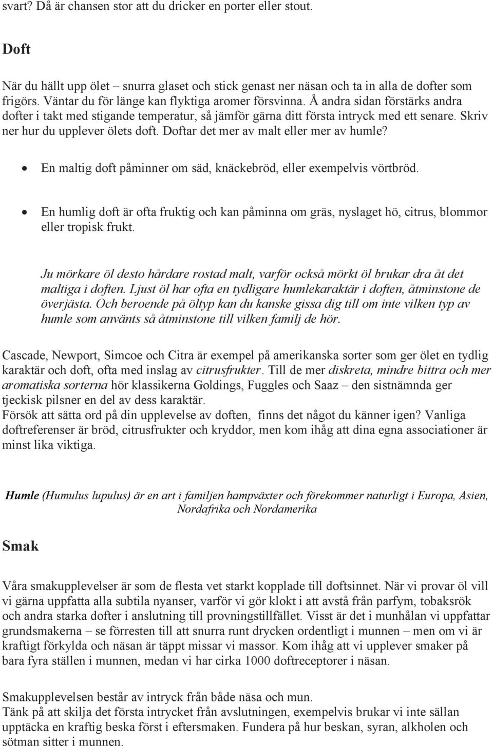 Skriv ner hur du upplever ölets doft. Doftar det mer av malt eller mer av humle? En maltig doft påminner om säd, knäckebröd, eller exempelvis vörtbröd.