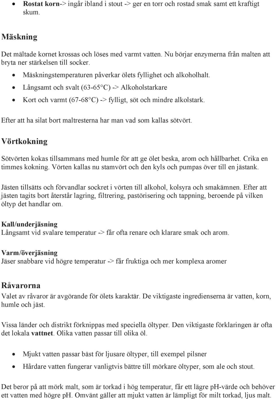 Långsamt och svalt (63-65 C) -> Alkoholstarkare Kort och varmt (67-68 C) -> fylligt, söt och mindre alkolstark. Efter att ha silat bort maltresterna har man vad som kallas sötvört.