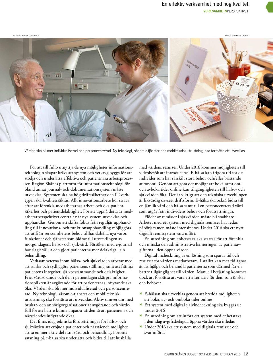 För att till fullo utnyttja de nya möjligheter informationsteknologin skapar krävs att system och verktyg byggs för att stödja och underlätta effektiva och patientnära arbetsprocesser.