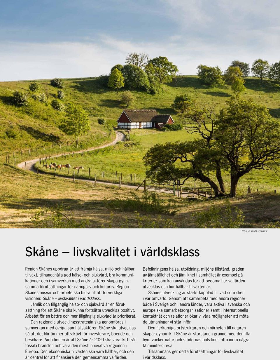 Jämlik och tillgänglig hälso- och sjukvård är en förutsättning för att Skåne ska kunna fortsätta utvecklas positivt. Arbetet för en bättre och mer tillgänglig sjukvård är prioriterat.