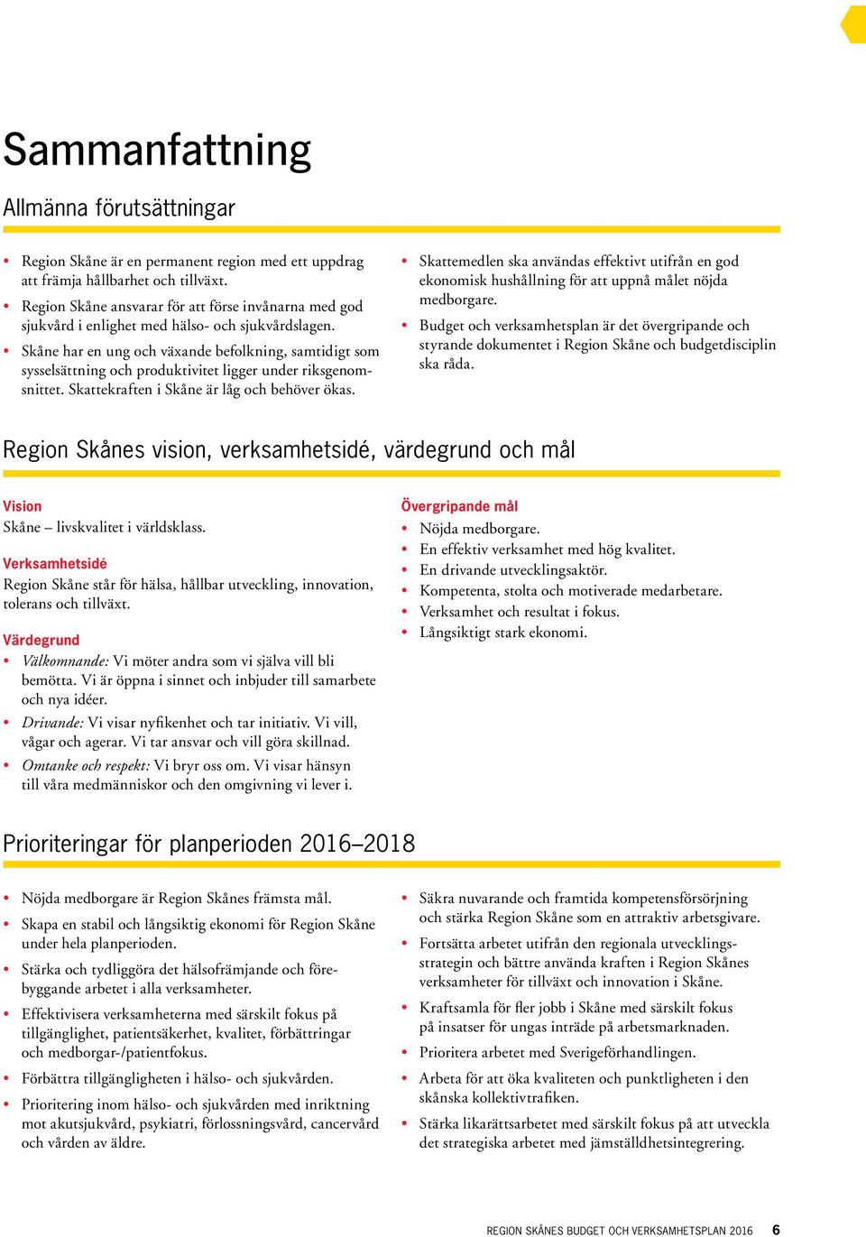 Skåne har en ung och växande befolkning, samtidigt som sysselsättning och produktivitet ligger under riksgenomsnittet. Skattekraften i Skåne är låg och behöver ökas.