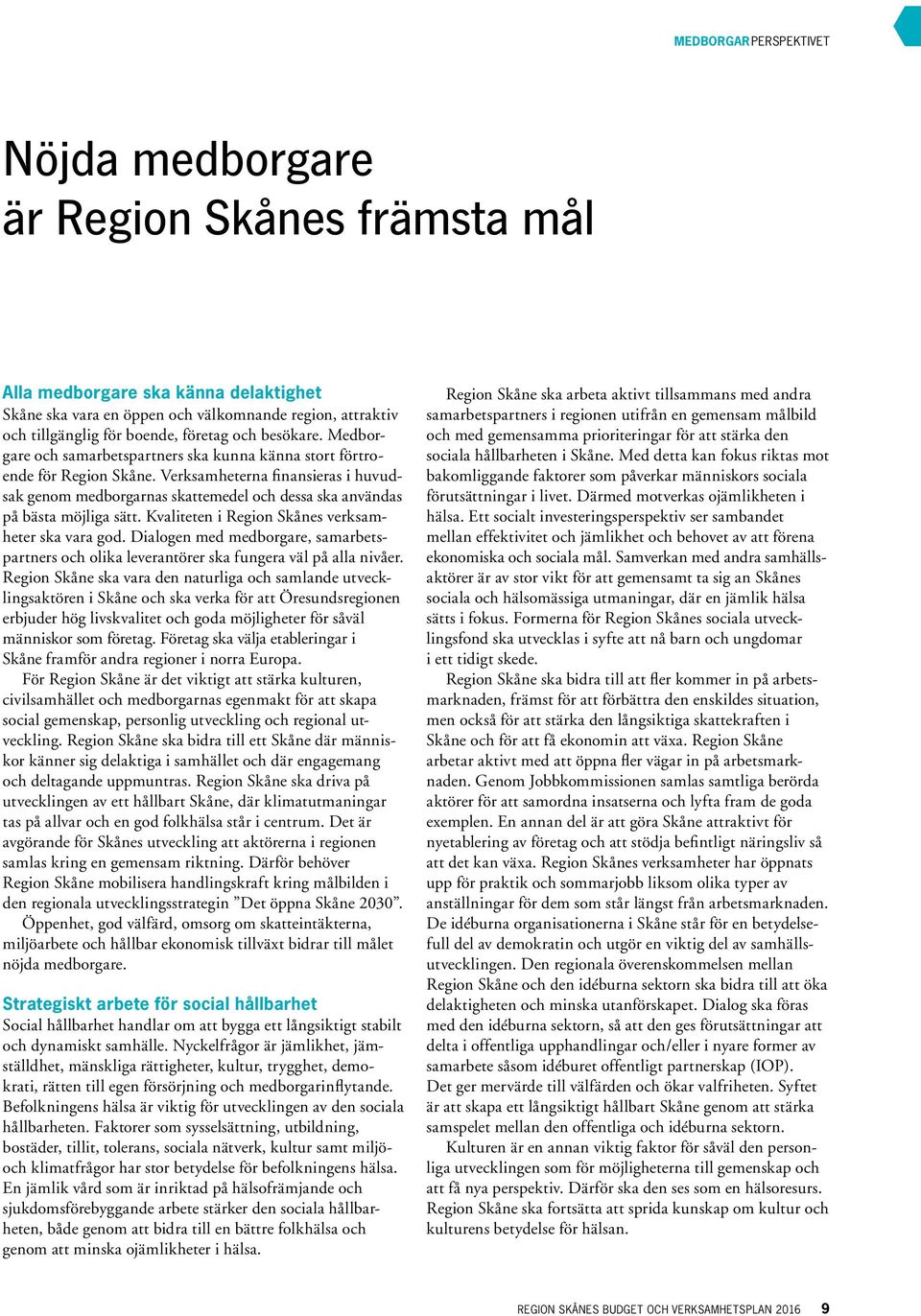 Verksamheterna finansieras i huvud sak genom medborgarnas skattemedel och dessa ska användas på bästa möjliga sätt. Kvaliteten i Region Skånes verksamheter ska vara god.