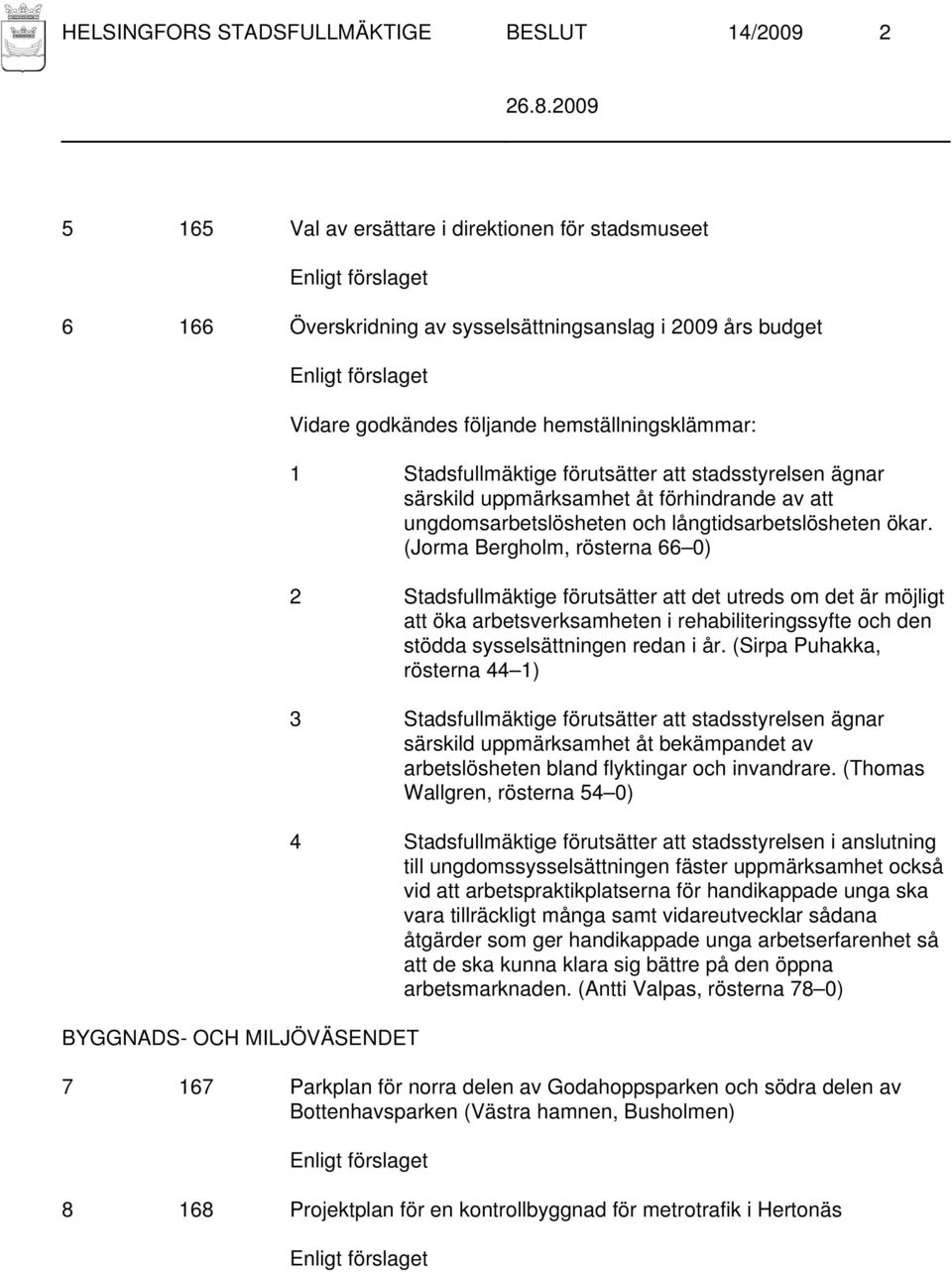 (Jorma Bergholm, rösterna 66 0) 2 Stadsfullmäktige förutsätter att det utreds om det är möjligt att öka arbetsverksamheten i rehabiliteringssyfte och den stödda sysselsättningen redan i år.