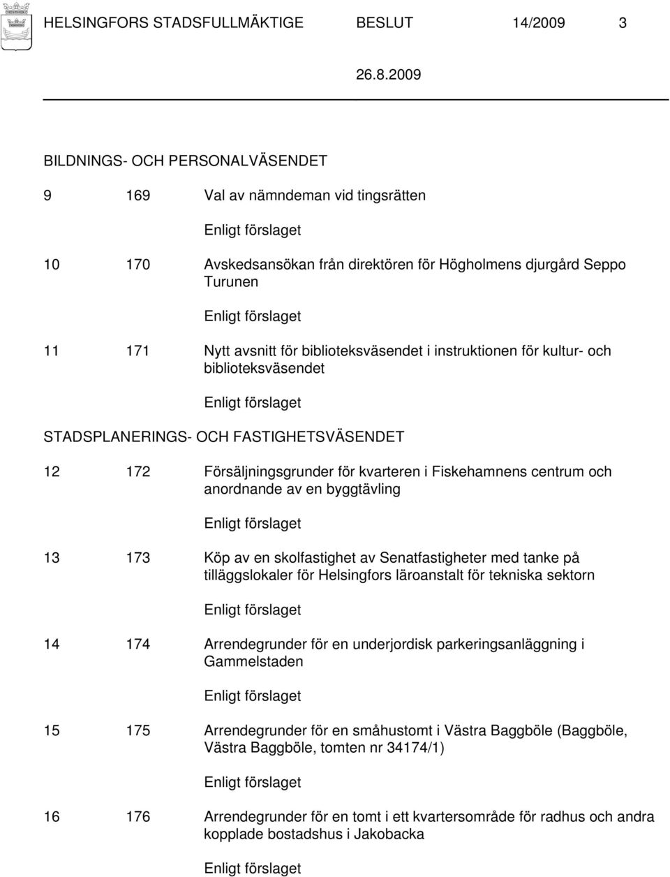 anordnande av en byggtävling 13 173 Köp av en skolfastighet av Senatfastigheter med tanke på tilläggslokaler för Helsingfors läroanstalt för tekniska sektorn 14 174 Arrendegrunder för en underjordisk