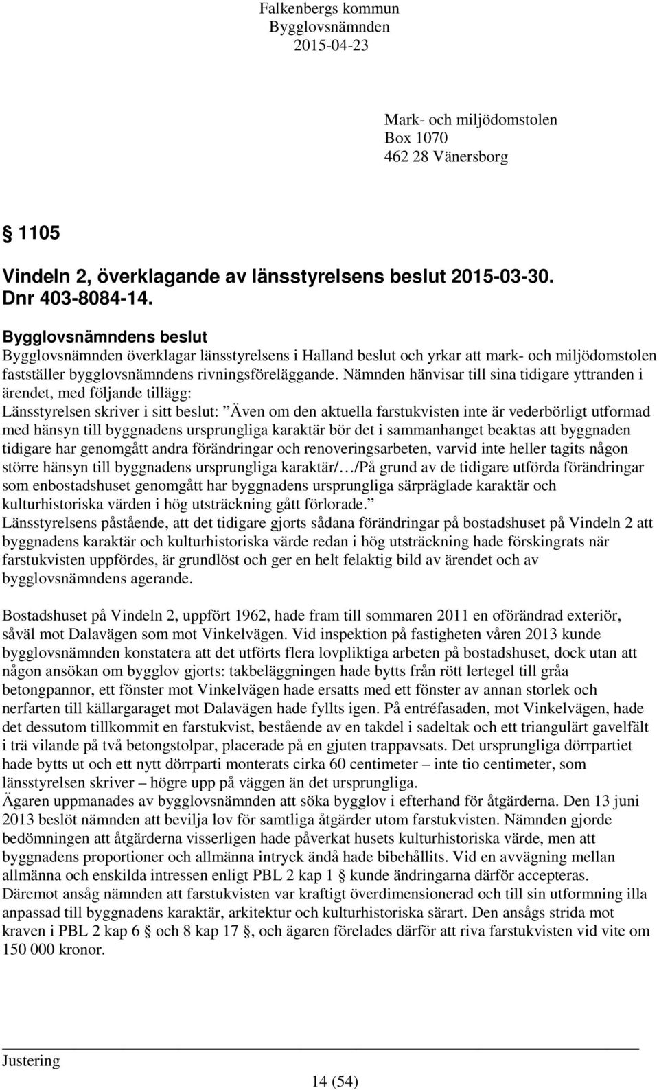 Nämnden hänvisar till sina tidigare yttranden i ärendet, med följande tillägg: Länsstyrelsen skriver i sitt beslut: Även om den aktuella farstukvisten inte är vederbörligt utformad med hänsyn till