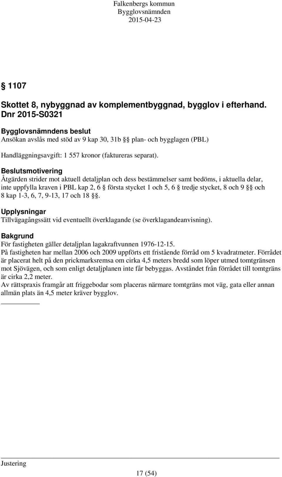 Beslutsmotivering Åtgärden strider mot aktuell detaljplan och dess bestämmelser samt bedöms, i aktuella delar, inte uppfylla kraven i PBL kap 2, 6 första stycket 1 och 5, 6 tredje stycket, 8 och 9