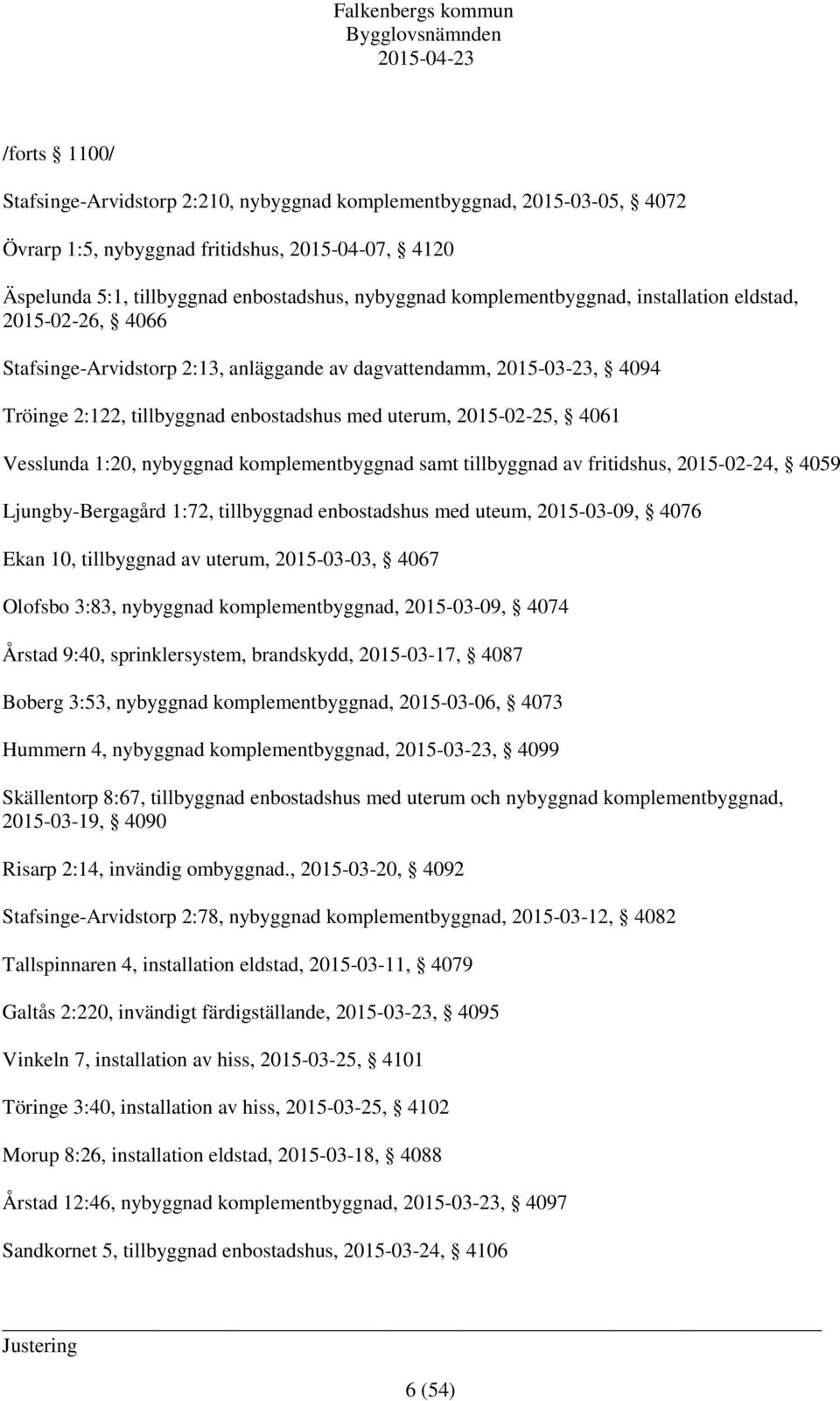 Vesslunda 1:20, nybyggnad komplementbyggnad samt tillbyggnad av fritidshus, 2015-02-24, 4059 Ljungby-Bergagård 1:72, tillbyggnad enbostadshus med uteum, 2015-03-09, 4076 Ekan 10, tillbyggnad av