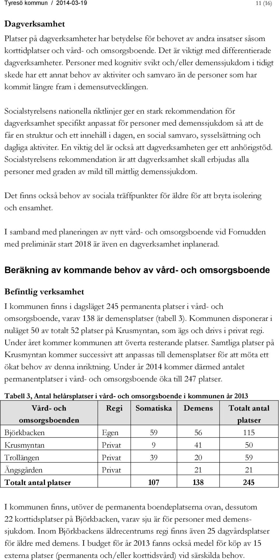 Personer med kognitiv svikt och/eller demenssjukdom i tidigt skede har ett annat behov av aktiviter och samvaro än de personer som har kommit längre fram i demensutvecklingen.