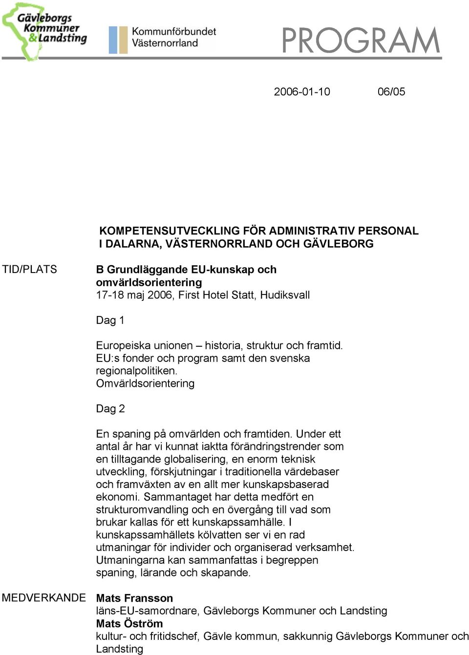 Under ett antal år har vi kunnat iaktta förändringstrender som en tilltagande globalisering, en enorm teknisk utveckling, förskjutningar i traditionella värdebaser och framväxten av en allt mer