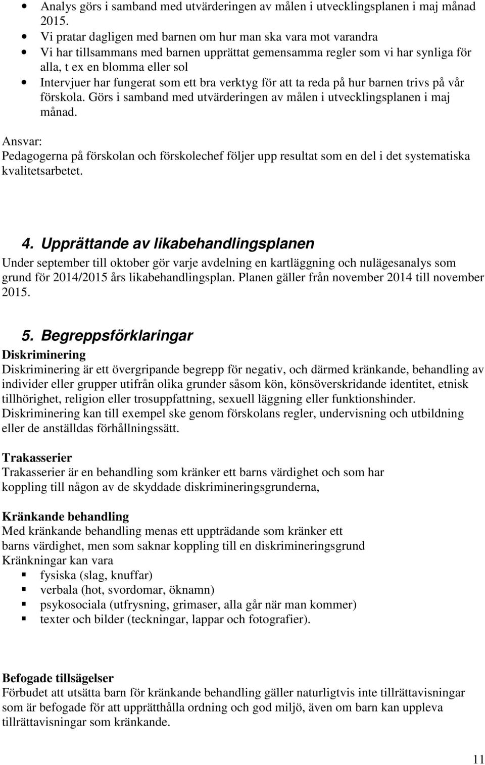 som ett bra verktyg för att ta reda på hur barnen trivs på vår förskola. Görs i samband med utvärderingen av målen i utvecklingsplanen i maj månad. Ansvar: 4.