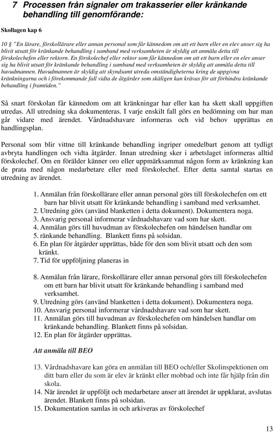 En förskolechef eller rektor som får kännedom om att ett barn eller en elev anser sig ha blivit utsatt för kränkande behandling i samband med verksamheten är skyldig att anmäla detta till huvudmannen.