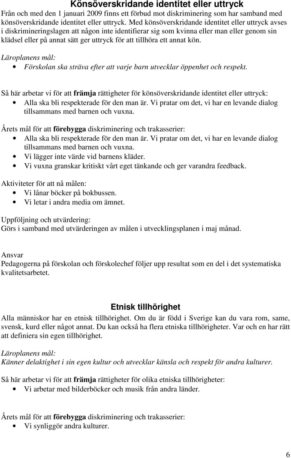 tillhöra ett annat kön. Läroplanens mål: Förskolan ska sträva efter att varje barn utvecklar öppenhet och respekt.