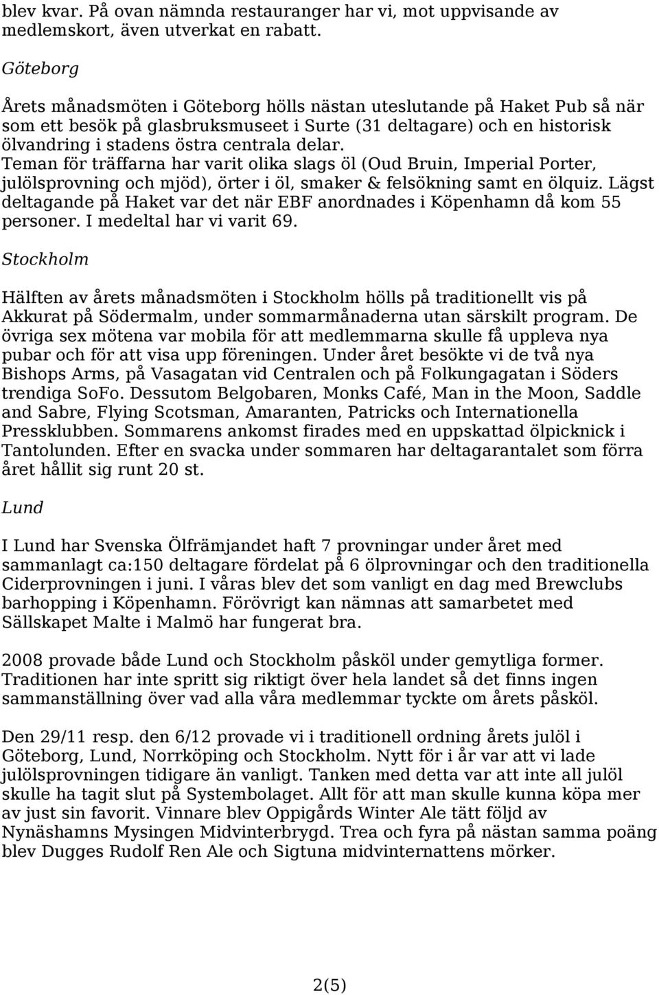 Teman för träffarna har varit olika slags öl (Oud Bruin, Imperial Porter, julölsprovning och mjöd), örter i öl, smaker & felsökning samt en ölquiz.