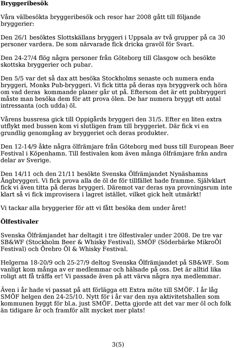 Den 5/5 var det så dax att besöka Stockholms senaste och numera enda bryggeri, Monks Pub-bryggeri. Vi fick titta på deras nya bryggverk och höra om vad deras kommande planer går ut på.