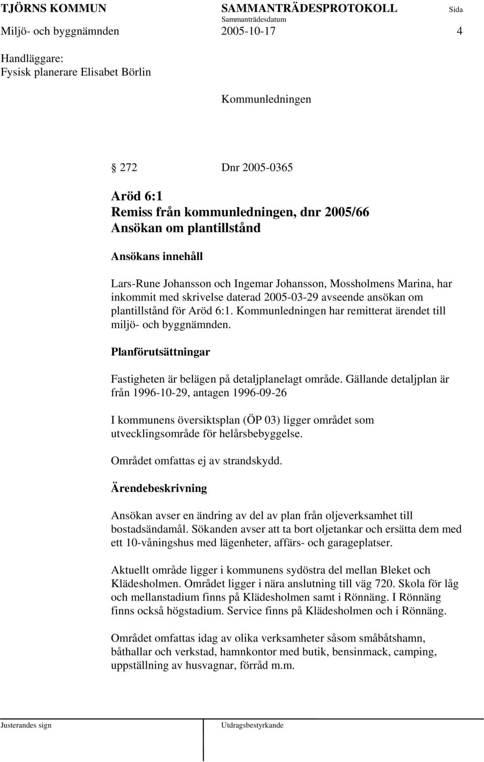 Kommunledningen har remitterat ärendet till miljö- och byggnämnden. Planförutsättningar Fastigheten är belägen på detaljplanelagt område.