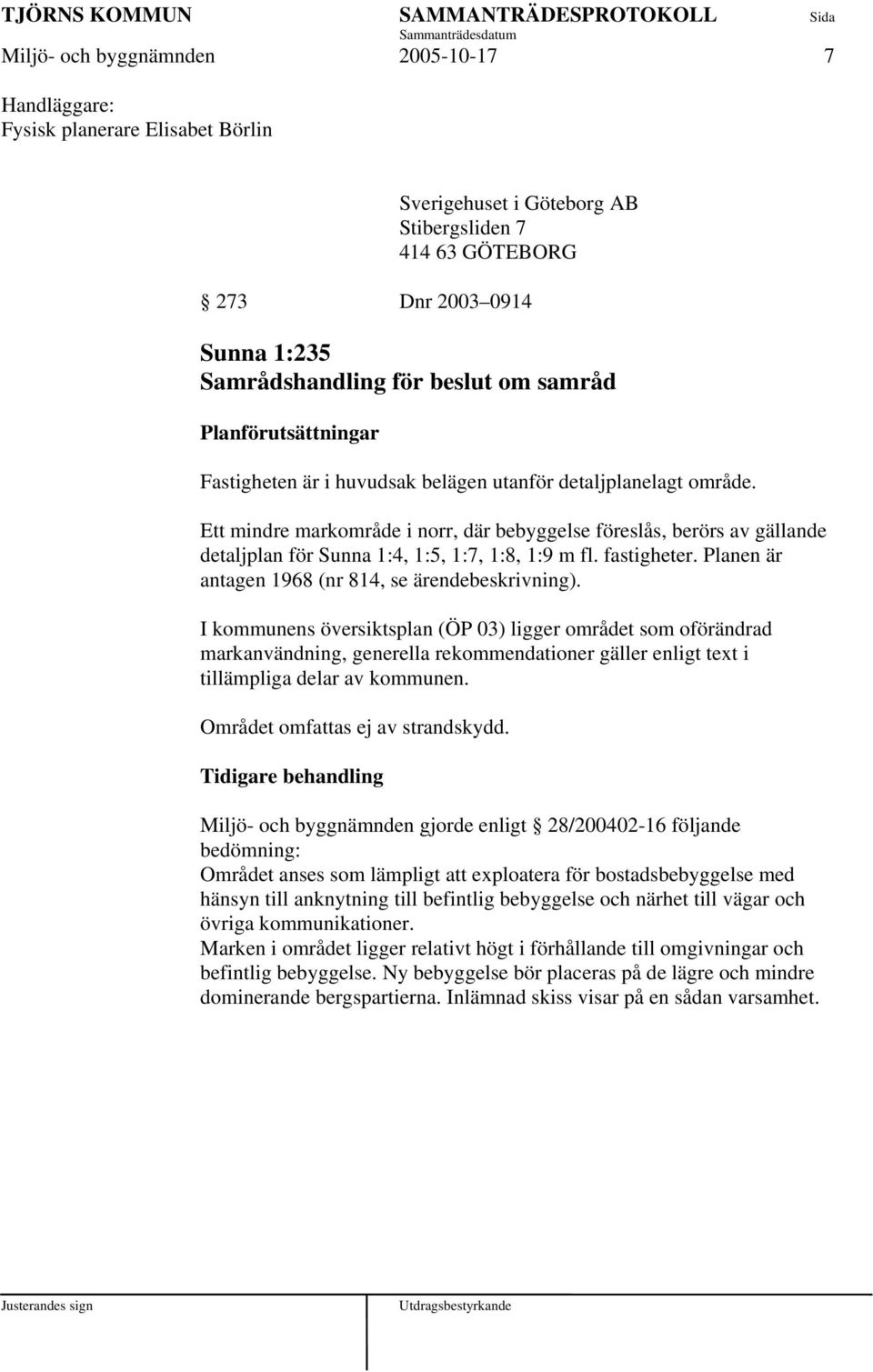 Ett mindre markområde i norr, där bebyggelse föreslås, berörs av gällande detaljplan för Sunna 1:4, 1:5, 1:7, 1:8, 1:9 m fl. fastigheter. Planen är antagen 1968 (nr 814, se ärendebeskrivning).