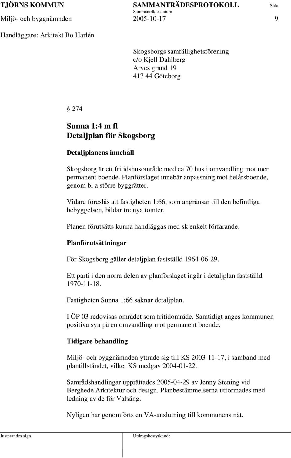 Vidare föreslås att fastigheten 1:66, som angränsar till den befintliga bebyggelsen, bildar tre nya tomter. Planen förutsätts kunna handläggas med sk enkelt förfarande.