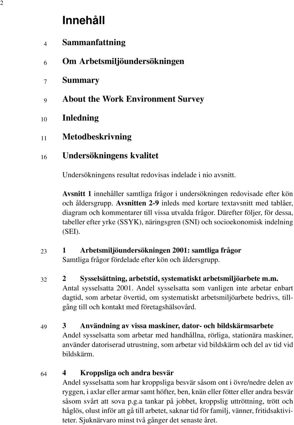 Avsnitten 2-9 inleds med kortare textavsnitt med tablåer, diagram och kommentarer till vissa utvalda frågor.